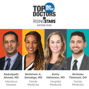 Mpls St. Paul Top Doctors Rising Stars Edition 2026. Abdulqadir Ahman, MD, Infectious Disease. Betlehem A. Semahge, MD, Family Medicine. Emily Halverson, MD, Hospital Medicine. Nicholas Thimesch, DO, Family Medicine
